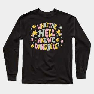 What the hell are we doing here? Long Sleeve T-Shirt